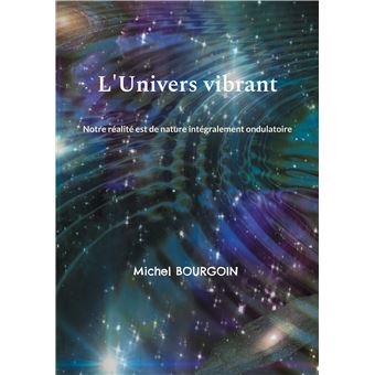 L'Univers vibrant Notre réalité est de nature intégralement ondulatoire - broché - Michel 