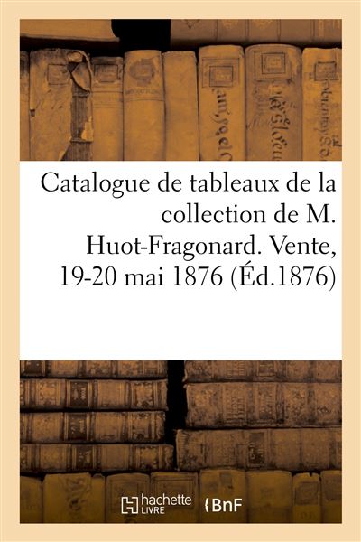 Catalogue de tableaux de la collection de M. Huot-Fragonard. Vente, 19-20 mai 1876