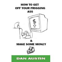 How To Get Off Your Frigging Ass and Make Some Money!