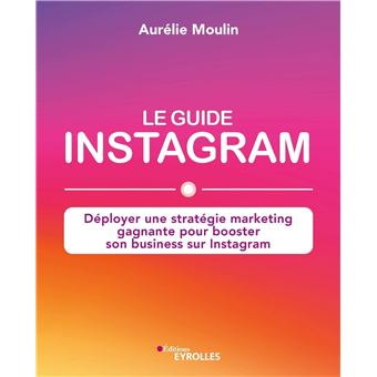 Le guide Instagram : déployer une stratégie marketing gagnante pour booster son business sur Instagram