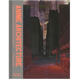 Anime Architecture : Imagined Worlds and Endless Megacities