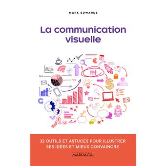 La Communication Visuelle 32 Outils Et Astuces Pour Illustrer Ses Idees Et Mieux Convaincre Cartonne Mark Edwards Achat Livre Fnac