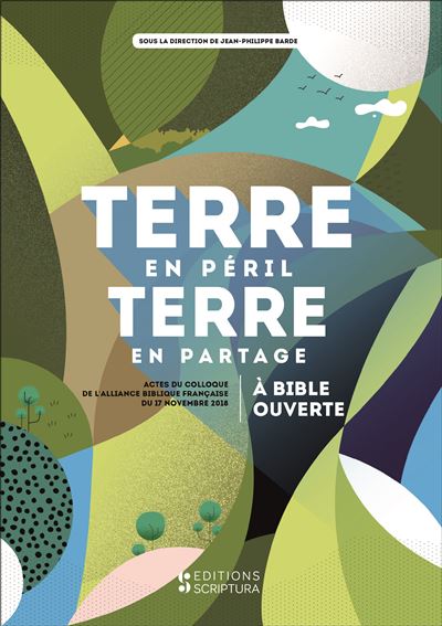 Terre en péril, terre en partage : à Bible ouverte (actes du colloque de l'Alliance biblique française du 17 novembre 2018)