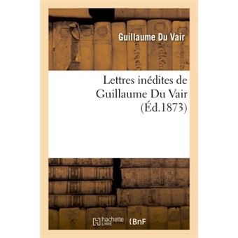 Lettres inédites de Guillaume Du Vair