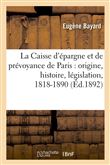 La Caisse d'épargne et de prévoyance de Paris : origine, histoire, législation, 1818-1890 (Éd.1892)