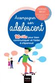 Accompagner son adolescent - 10 clés pour bien communiquer et l'aider à s'épanouir