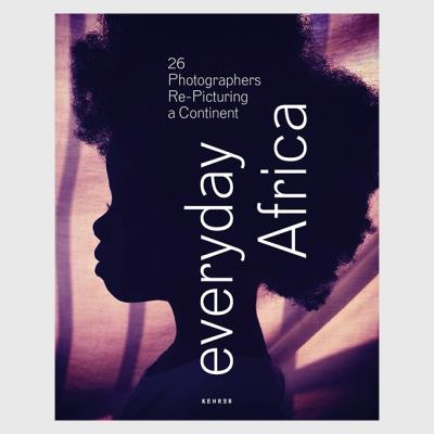 EVERYDAY AFRICA 26 PHOTOGRAPHERS RE-PICTURING A CONTINENT