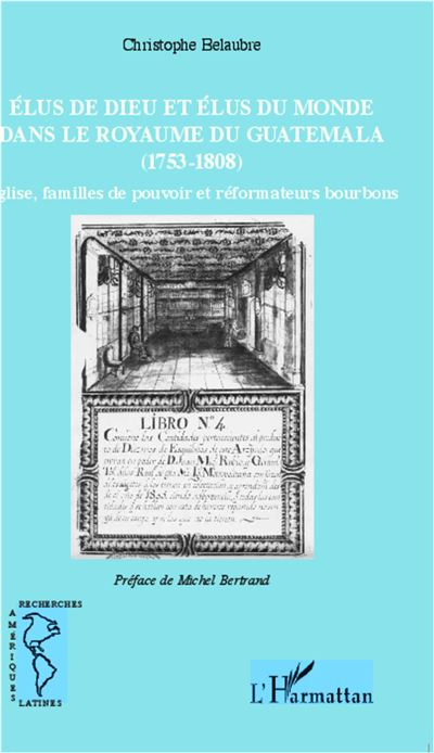 Élus de Dieu et élus du monde dans le royaume du Guatemala (1753-1808) - Christophe Belaubre - broché