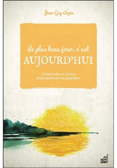 Le plus beau jour, c'est aujourd'hui - Comprendre et vivre la philosophie zen au quotidien
