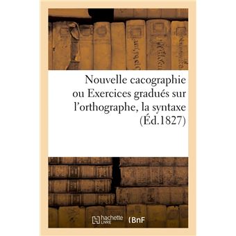 Nouvelle cacographie ou Exercices gradués sur l'orthographe, la syntaxe (Éd.1827)