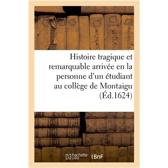 Histoire tragique et remarquable arrivée en la personne d'un jeune étudiant au collège de Montaigu