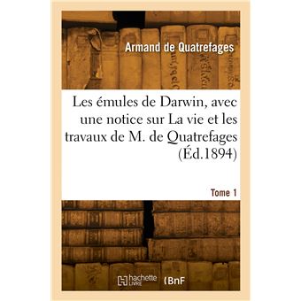 Les émules de Darwin, avec une notice sur La vie et les travaux de M. de Quatrefages. Tome 1