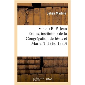 Vie du R. P. Jean Eudes, instituteur de la Congrégation de Jésus et Marie. T 1 (Éd.1880)