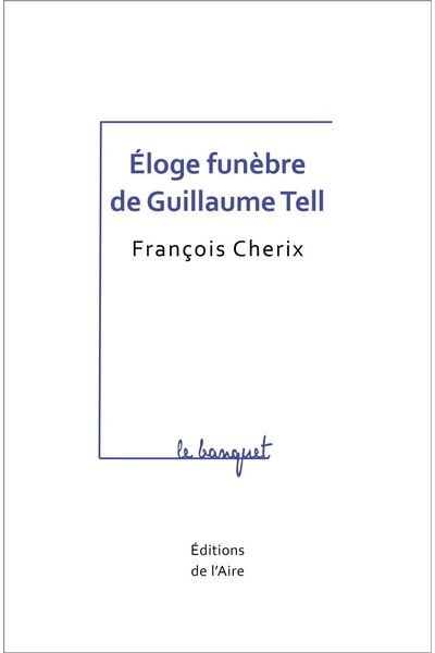 Éloge funèbre de Guillaume Tell - François Cherix - broché