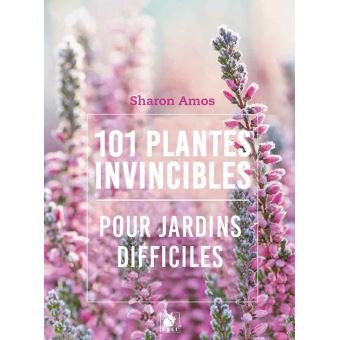 101 plantes invincibles pour jardins difficiles