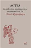 Actes du colloque international du centenaire de l'Année Épigraphique