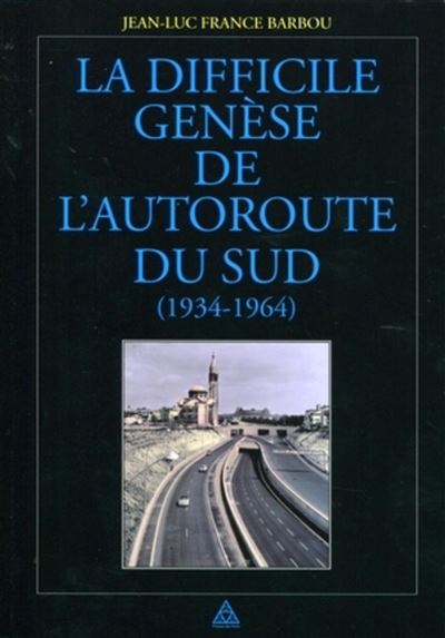La difficile genèse de l'autoroute du Sud (1934-1964) - Jean-Luc France-Barbou - broché