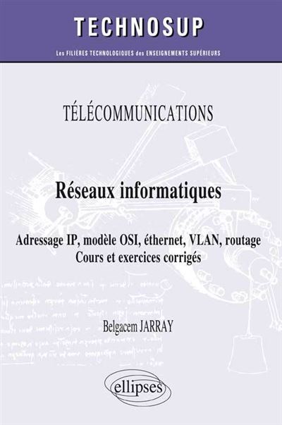 TÉLÉCOMMUNICATIONS - Réseaux informatiques - Adressage IP, modèle OSI, éthernet, VLAN, routage. Cours et exercices corrigés (niveau A)