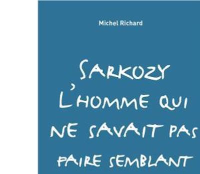 Sarkozy, l'homme qui ne savait pas faire semblant