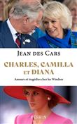 Charles, Camilla et Diana - Amours et tragédies chez les Windsor
