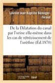 De la Dilatation du canal par l'urine elle-même dans les cas de rétrécissement de l'urèthre