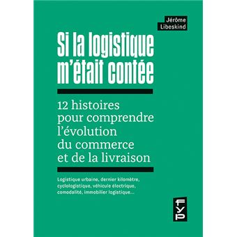 Si la logistique m'était contée : 12 histoires pour comprendre l'évolution du commerce et de la livraison