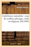 Catéchisme naturaliste : essai de synthèse physique, vitale et religieuse