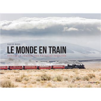 Le monde en train. Voyages à travers des paysages insolites