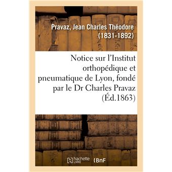 Notice sur l'Institut orthopédique et pneumatique de Lyon, fondé par le Dr Charles Pravaz