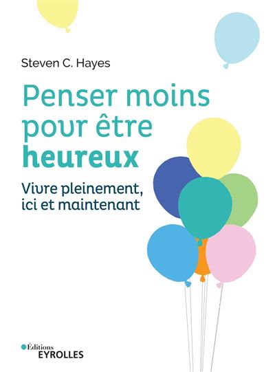 Penser moins pour etre heureux vivre pleinement ici et maint
