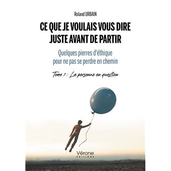 Ce que je voulais vous dire juste avant de partir - Quelques pierres d'éthique pour ne pas se perdre