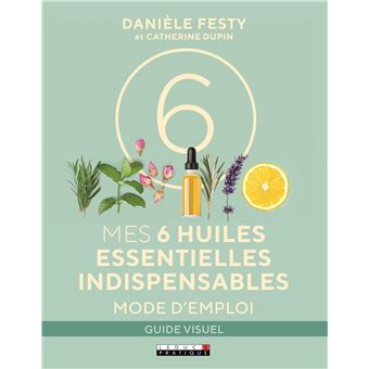 Mes six huiles essentielles indispensables : Mode d'emploi