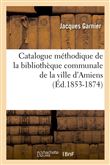 Catalogue méthodique de la bibliothèque communale de la ville d'Amiens (Éd.1853-1874)