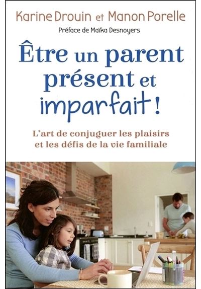 Etre un parent présent et imparfait ! L'art de conjuguer les plaisirs et les défis de la vie familiale - Karine Drouin, Manon Porelle (2018)