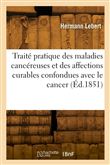 Traité pratique des maladies cancéreuses et des affections curables confondues avec le cancer