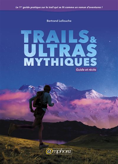 Trails et ultras mythiques - Guide et récits - Bertrand Lellouche - broché