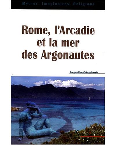 Rome, l'Arcadie et la mer des Argonautes essai sur la naissance d'une mythologie des origines en Occident