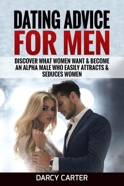 Dating Advice For Men: Discover What Women Want & Become An Alpha Male ...