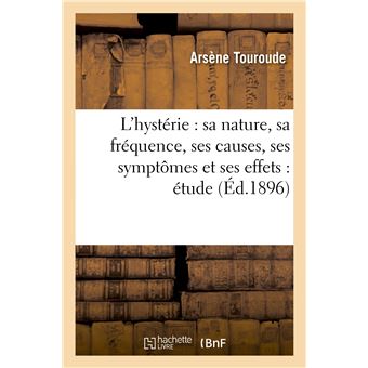 L'hystérie : sa nature, sa fréquence, ses causes, ses symptômes et ses effets : étude