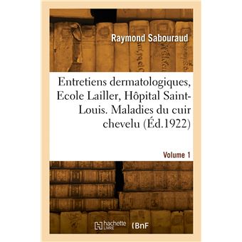 Entretiens dermatologiques, Ecole Lailler, Hôpital Saint-Louis. Volume 1. Maladies du cuir chevelu