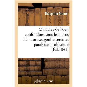 Des Maladies de l'oeil confondues sous les noms d'amaurose, goutte sereine, paralysie, amblyopie