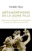 Métamorphoses de la jeune fille - Oppression, échappées et émancipation à travers les siècles et les