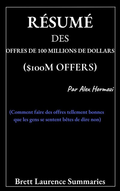Résumé des offres de 100 millions de dollars ($100M Offers) Par Alex Hormozi
