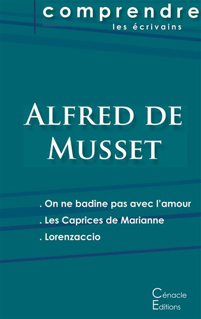 Comprendre les pièces de Musset (On ne badine pas avec l'amour, Les Caprices de Marianne, Lorenzaccio)