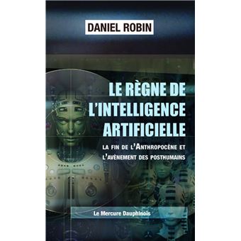 Le règne de l'Intelligence Artificielle - La fin de l'Anthropocène et l'avènement des posthumains