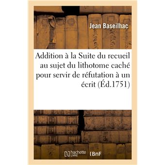 Addition à la Suite du recueil au sujet du lithotome caché pour servir de réfutation à un écrit