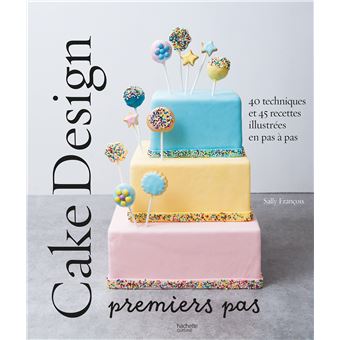 Cake Design Premiers Pas 40 Techniques Et 45 Recettes Illustrees En Pas A Pas Cartonne Sally Francois Achat Livre Ou Ebook Fnac