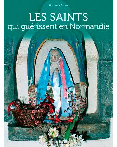 Les saints qui guérissent en Normandie - Hippolyte Gancel - cartonné