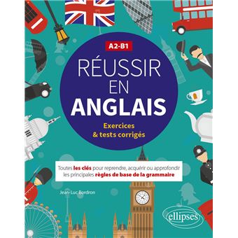 Réussir en anglais. Toutes les clés pour reprendre, acquérir ou approfondir les principales règles de la grammaire anglaise. A2-B1 (avec exercices et tests corrigés)