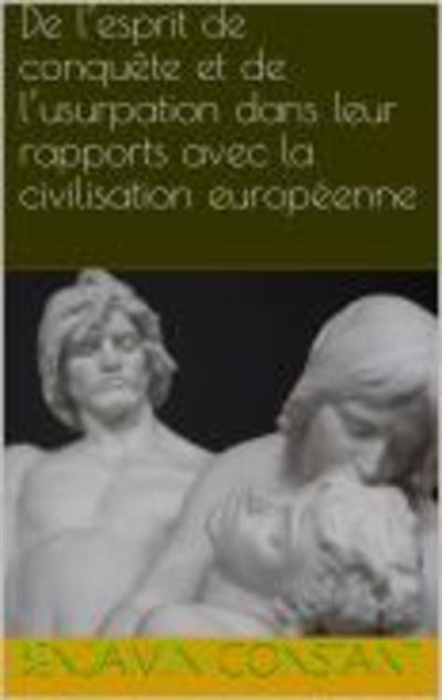 De Lesprit De Conquête Et De Lusurpation Dans Leur Rapports Avec La Civilisation Européenne - 